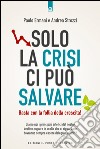 Solo la crisi ci può salvare: Basta con la follia della crescita! Siamo noi i principali artefici del nostro destino, oppure le scelte che ci riguardano dovranno sempre essere delegate ad altri?. E-book. Formato EPUB ebook