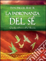 La padronanza del Sé: Guida tolteca alla libertà. E-book. Formato EPUB ebook