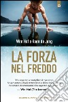 La forza nel freddo: “Ho imparato a controllare il mio corpo, ho aumentato a livelli stratosferici le difese immunitarie, ho smesso di ammalarmi e ho superato ogni limite”. – Wim Hof (The Iceman). E-book. Formato EPUB ebook