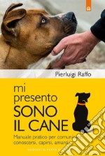 Mi presento, sono il cane: Manuale pratico per comunicare, conoscersi, capirsi, amarsi. E-book. Formato EPUB