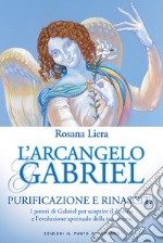 L'Arcangelo Gabriel: Purificazione e Rinascita I poteri di Gabriel per scoprire il destino e l’evoluzione spirituale della tua anima. E-book. Formato EPUB ebook