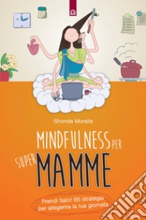 Mindfulness per supermamme: Prendi fiato! 65 strategie per alleggerire la tua giornata. E-book. Formato EPUB ebook di Shonda Moralis