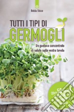 Tutti i tipi di germogli: Un gustoso concentrato di salute sulla vostra tavola Oltre 50 varietà di semi da far germogliare in casa. E-book. Formato EPUB ebook