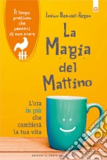 La magia del mattino: L’ora in più che cambierà la tua vita. Il tempo prezioso che pensavi di non avere. E-book. Formato EPUB ebook