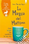 La magia del mattino: L’ora in più che cambierà la tua vita. Il tempo prezioso che pensavi di non avere. E-book. Formato EPUB ebook