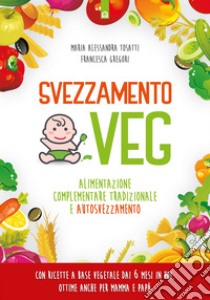 Svezzamento veg: Alimentazione complementare tradizionale e autosvezzamento Con ricette a base vegetale dai 6 mesi in poi, ottime anche per mamma e papà. E-book. Formato EPUB ebook di Alessandra Tosatti