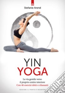 Yin yoga: La via gentile verso il proprio centro interiore Con 46 esercizi dolci e rilassanti. E-book. Formato EPUB ebook di Stefanie Arend