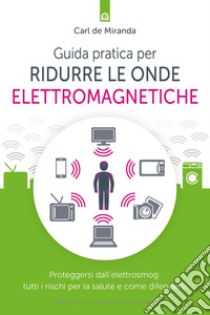 Guida pratica per ridurre le onde elettromagneticheProteggersi dall’elettrosmog: tutti i rischi per la salute e come difendersi. E-book. Formato EPUB ebook di Carl De Miranda