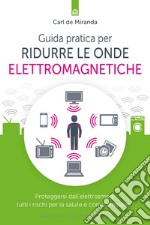 Guida pratica per ridurre le onde elettromagnetiche: Proteggersi dall’elettrosmog: tutti i rischi per la salute e come difendersi. E-book. Formato EPUB ebook