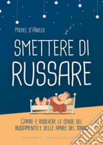 Smettere di russareCapire e risolvere le cause del russamento e delle apnee del sonno. E-book. Formato EPUB ebook di Michel d'Anielo