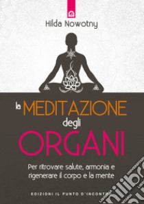 La meditazione degli organi: Per ritrovare salute, armonia e rigenerare il corpo e la mente. E-book. Formato EPUB ebook di Hilda Nowotny