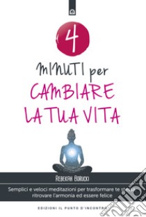 4 minuti per cambiare la tua vita: Semplici e veloci meditazioni per trasformare te stessa, ritrovare l'armonia ed essere felice. E-book. Formato EPUB ebook di Rebekah Borucki