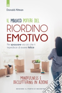 Il magico del potere riordino emotivoPer spazzare via ciò che ti impedisce di essere felice - Mindfulness e decluttering in azione. E-book. Formato EPUB ebook di Donald Altman