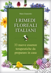 I rimedi floreali italiani: 33 nuove essenze terapeutiche da preparare in casa. E-book. Formato EPUB ebook di Mara Granzotto