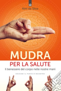 Mudra per la saluteIl benessere del corpo nelle nostre mani. E-book. Formato EPUB ebook di Kim Da Silva