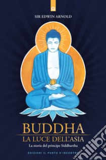 Buddha: La luce dell'Asia: La storia del principe Siddhartha. E-book. Formato EPUB ebook di Edwin Arnold