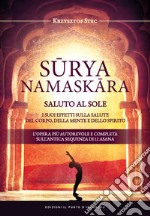 SURYANAMASKARA - SALUTO AL SOLE: I suoi effetti sulla salute del corpo, della mente e dello spirito.  L’opera più autorevole e completa sull’antica sequenza di 12 asana. E-book. Formato EPUB ebook