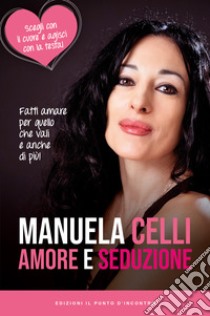 Amore e seduzioneFatti amare per quello che vali e anche di più. Scegli con il cuore e agisci con la testa. E-book. Formato EPUB ebook di Manuela Celli