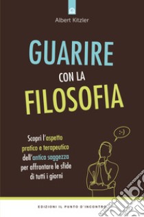 Guarire con la filosofiaScopri l’aspetto pratico e terapeutico dell’antica saggezza per affrontare le sfide di tutti i giorni. E-book. Formato EPUB ebook di Albert Kitzler