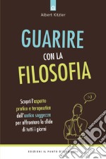 Guarire con la filosofia: Scopri l’aspetto pratico e terapeutico dell’antica saggezza per affrontare le sfide di tutti i giorni. E-book. Formato EPUB ebook