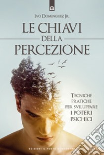 Le chiavi della percezioneTecniche pratiche per sviluppare i poteri psichici. E-book. Formato EPUB ebook di Ivo Dominguez Jr.