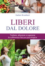 Liberi dal doloreTrattare, alleviare e superare la sofferenza fisica e psicologica. E-book. Formato EPUB ebook