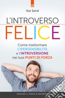 L'introverso feliceCome trasformare l'ipersensibilità e l'introversione nei tuoi punti di forza. E-book. Formato EPUB ebook di Ilse Sand