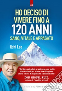 Ho deciso di vivere fino a 120 anniSano, vitale e appagato. E-book. Formato EPUB ebook di Ilchi Lee