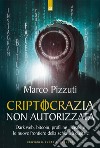 Criptocrazia non autorizzata: Dark web, bitcoin, fake news, profiling illegale e le nuove frontiere della schiavitù digitale. E-book. Formato EPUB ebook di Marco Pizzuti