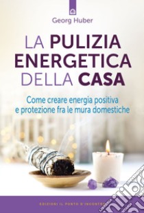 La pulizia energetica della casaCome creare energia positiva e protezione fra le mura domestiche. E-book. Formato EPUB ebook di Georg Huber