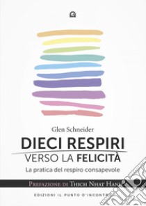 Dieci respiri verso la libertà: La pratica del respiro consapevole. Prefazione di Thich Nhat Hanh. E-book. Formato EPUB ebook di Glen Schneider