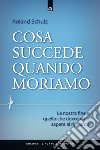 Cosa succede quando moriamo: La nostra fine e quello che dovremmo sapere al riguardo. E-book. Formato EPUB ebook