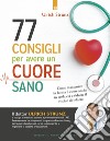 77 consigli per avere un cuore sano: Come mantenere in forma il cuore anche in tarda età e ridurre il rischio di infarto. E-book. Formato EPUB ebook