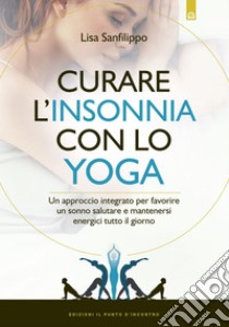 Curare l'insonnia con lo yoga: Un approccio integrato per favorire un sonno salutare e mantenersi energici tutto il giorno. E-book. Formato EPUB ebook di Lisa Sanfilippo