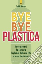 Bye Bye plastica: Come e perché ho eliminato la plastica dalla mia vita (e senza tanti sforzi). E-book. Formato EPUB