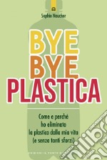 Bye Bye plastica: Come e perché ho eliminato la plastica dalla mia vita (e senza tanti sforzi). E-book. Formato EPUB ebook