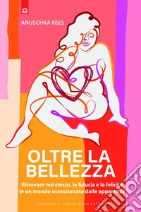 Oltre la bellezza: Ritrovare noi stesse, la fiducia e la felicità in un mondo ossessionato dalle apparenze. E-book. Formato EPUB ebook