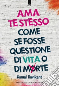 Ama te stesso come se fosse questione di vita o di morte. E-book. Formato EPUB ebook di Kamal Ravikant