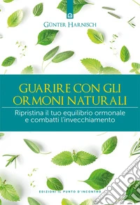 Guarire con gli ormoni naturali: Ripristina il tuo equilibrio ormonale e combatti l’invecchiamento. E-book. Formato EPUB ebook
