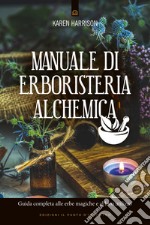 Manuale di erboristeria alchemica: Guida completa alle erbe magiche e al loro utilizzo. E-book. Formato EPUB