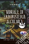 Manuale di erboristeria alchemica: Guida completa alle erbe magiche e al loro utilizzo. E-book. Formato EPUB ebook di Karen Harrison