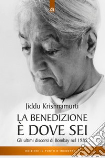 La benedizione è dove sei: Gli ultimi discorsi a Bombay nel 1985. E-book. Formato EPUB ebook di Jiddu Krishnamurti