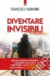 Diventare invisibili: Strategie per sparire fisicamente, virtualmente e fiscalmente. Come mettere al sicuro i propri averi e salvarsi dalle ingiustizie del Sistema. E-book. Formato EPUB ebook