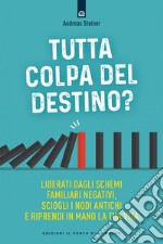 Tutta colpa del destino: Liberati dagli schemi familiari negativi, sciogli i nodi antichi e riprendi in mano la tua vita. E-book. Formato EPUB ebook