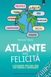 Atlante della felicità: Nove filosofie per una vita più serena e appagante  Da wabi-sabi a ho’oponopono, da ikigai agli accordi toltechi. E-book. Formato EPUB ebook di Manuela Fleury