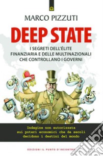 Deep state: I segreti dell’élite finanziaria e delle multinazionali che controllano i governi Indagine non autorizzata sui poteri economici che da secoli decidono i destini del mondo. E-book. Formato EPUB ebook di Marco Pizzuti