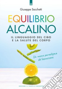 Equilibrio alcalino: Il linguaggio del cibo e la salute del corpo  Un nuovo paradigma del benessere. E-book. Formato EPUB ebook di Giuseppe Sacchetti