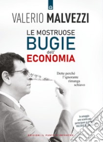 Le mostruose bugie dell'economia: Dette perché l’ignorante rimanga schiavo - 2 libri in 1. E-book. Formato EPUB ebook di Valerio Malvezzi