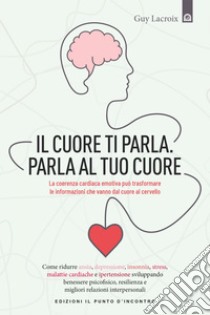 Il cuore ti parla. Parla al tuo cuore: La coerenza cardiaca emotiva può trasformare le informazioni che vanno dal cuore al cervello.. E-book. Formato EPUB ebook di Guy Lacroix