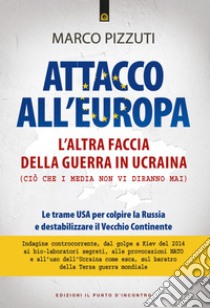 Attacco all'Europa: L’altra faccia della guerra in Ucraina. Ciò che i media non dicono.. E-book. Formato EPUB ebook di Marco Pizzuti